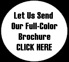Let Us Send Our Full-Color Brochure  CLICK HERE